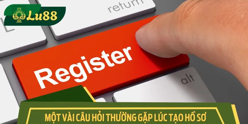 Một vài câu hỏi thường gặp lúc tạo hồ sơ cá cược