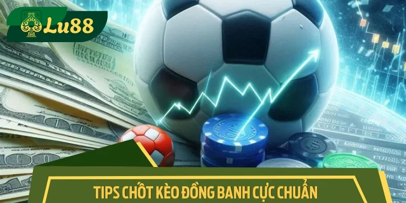 Tips chốt kèo đồng banh cực chuẩn