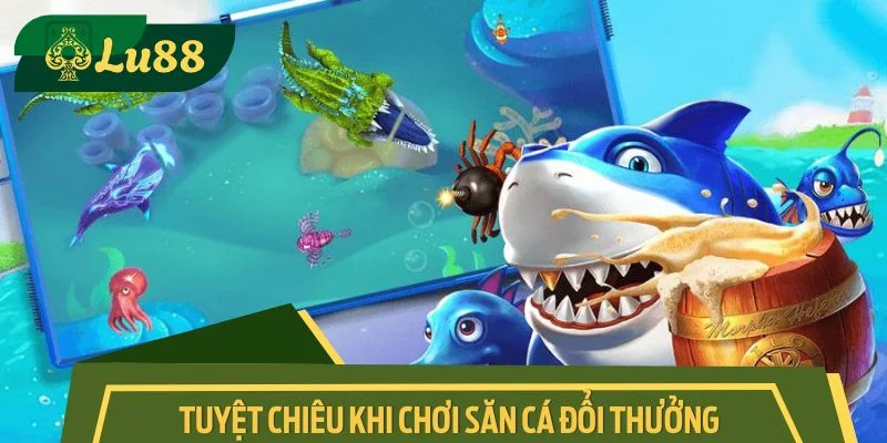 Tuyệt chiêu nhận thưởng lớn tại săn cá đổi thưởng